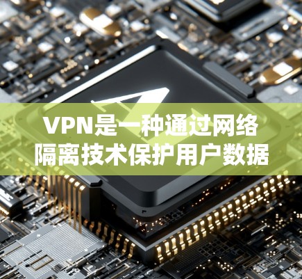 VPN是一种通过网络隔离技术保护用户数据和隐私的网络服务，通常连接到国际服务器，允许用户访问网络资源。以下是关于VPN的详细指南