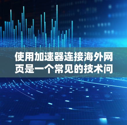 使用加速器连接海外网页是一个常见的技术问题，尤其涉及国际化的电子资源下载。以下是一个详细且结构化的解决方案指南