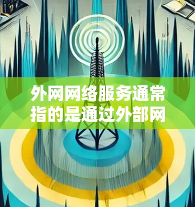 外网网络服务通常指的是通过外部网络连接到互联网的网络服务。这些网络连接可以包括