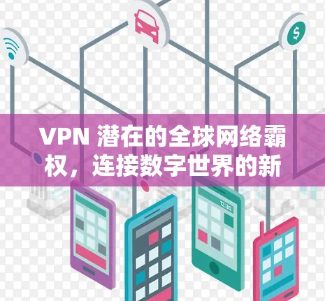 VPN 潜在的全球网络霸权，连接数字世界的新途径