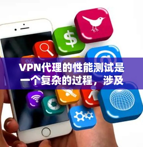 VPN代理的性能测试是一个复杂的过程，涉及多个方面和因素。以下是一个综合性的回答，涵盖了测试的主要步骤和注意事项