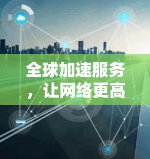 全球加速服务，让网络更高效