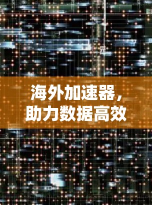 海外加速器，助力数据高效传输的全新解决方案