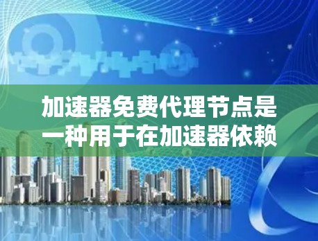 加速器免费代理节点是一种用于在加速器依赖互联网的情况下，提供辅助加速功能的工具。它帮助用户提升软件性能，但存在以下问题和考虑