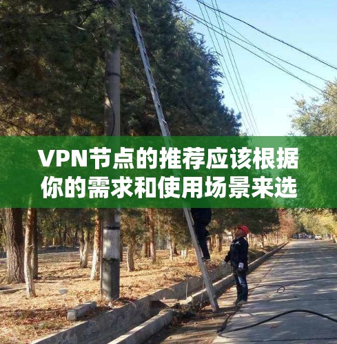 VPN节点的推荐应该根据你的需求和使用场景来选择。以下是一些推荐的 VPN 节点分类和推荐列表，分为国内和国际两部分，以及国内和国际的不同应用场景