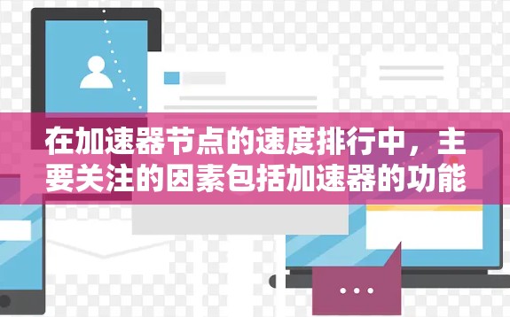 在加速器节点的速度排行中，主要关注的因素包括加速器的功能、资源占用、性能表现以及用户反馈。以下是对加速器节点速度排行的详细分析和总结