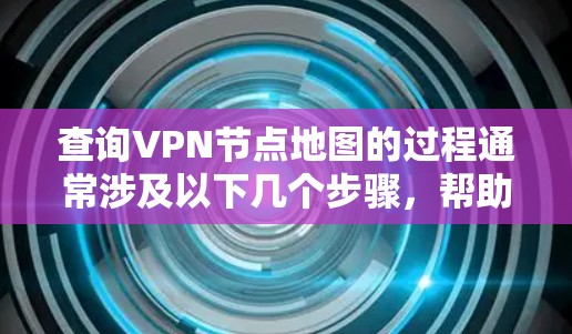 查询VPN节点地图的过程通常涉及以下几个步骤，帮助你获取和连接到这些节点。以下是一个详细的方法指南