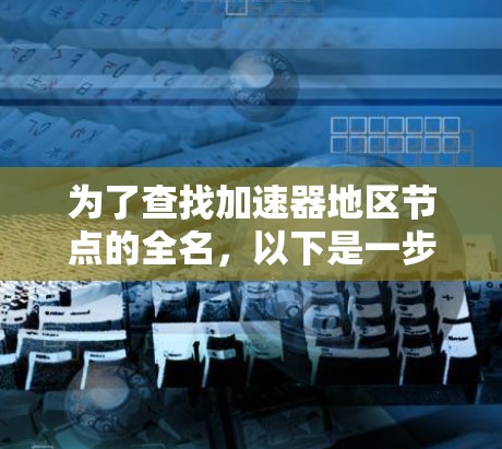 为了查找加速器地区节点的全名，以下是一步步的解决方案