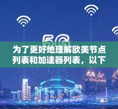 为了更好地理解欧美节点列表和加速器列表，以下是一些关键点和建议
