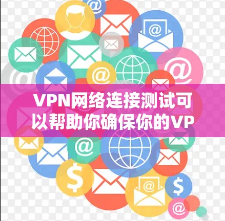 VPN网络连接测试可以帮助你确保你的VPN连接是安全的、稳定的，并且能够正常工作。以下是一些基本的步骤和注意事项，帮助你进行VPN网络连接测试
