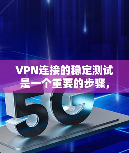 VPN连接的稳定测试是一个重要的步骤，可以帮助你评估VPN的稳定性、流量和延迟。以下是关于VPN连接稳定测试的一些关键点和建议