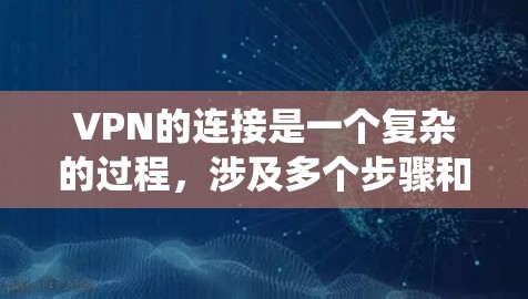VPN的连接是一个复杂的过程，涉及多个步骤和技术。以下是一个系统的指南，帮助您更好地理解和使用VPN