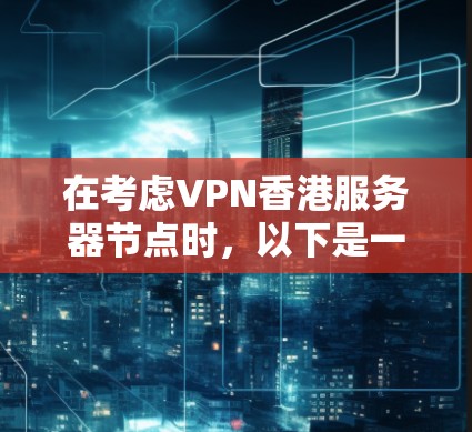 在考虑VPN香港服务器节点时，以下是一些关键点和建议