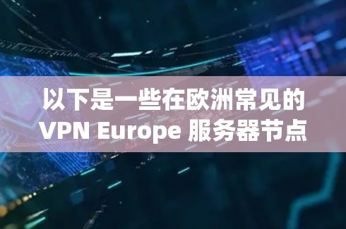 以下是一些在欧洲常见的VPN Europe 服务器节点和配置信息