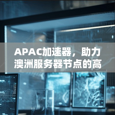 APAC加速器，助力澳洲服务器节点的高效运行