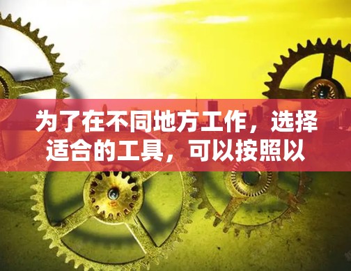 为了在不同地方工作，选择适合的工具，可以按照以下步骤进行