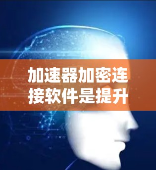 加速器加密连接软件是提升网页浏览速度并保护用户数据的重要工具。以下是对加速器加密连接软件的详细指南