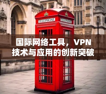 国际网络工具，VPN技术与应用的创新突破