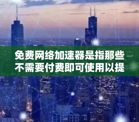 免费网络加速器是指那些不需要付费即可使用以提高数据下载速度的网络加速工具。以下是关于如何找到和使用的详细信息