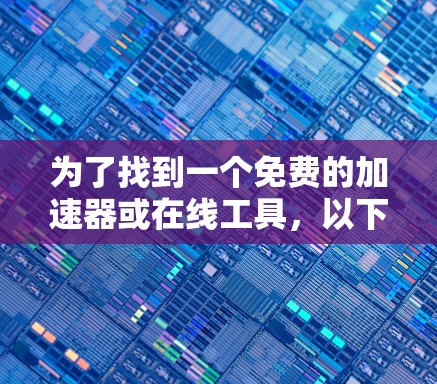 为了找到一个免费的加速器或在线工具，以下是一个有条理的指南