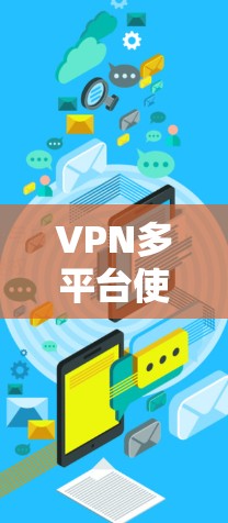 VPN多平台使用是一个涉及多个步骤和知识的复杂话题，以下是一个分步骤的指南，帮助你理解和掌握这一概念