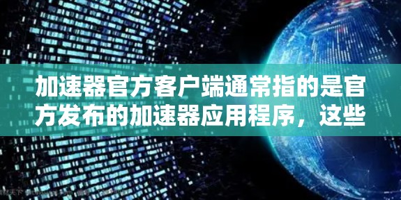加速器官方客户端通常指的是官方发布的加速器应用程序，这些工具通常提供多种加速方式，包括视频、音频、文件下载等，通常可以显著提升下载速度。以下是关于加速器官方客户端的一些常见信息和使用方法