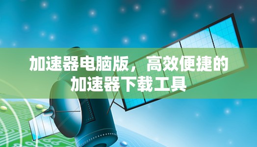 加速器电脑版，高效便捷的加速器下载工具