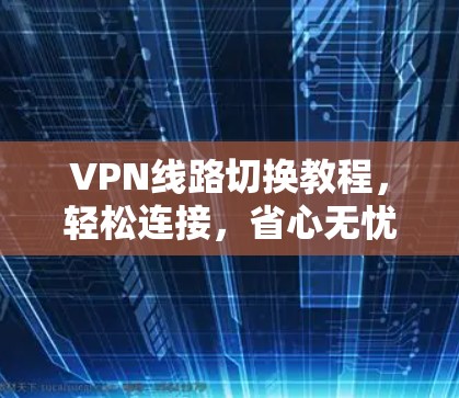 VPN线路切换教程，轻松连接，省心无忧