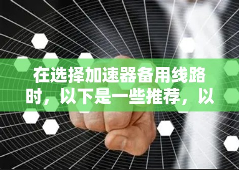 在选择加速器备用线路时，以下是一些推荐，以确保在不同的路况和行驶状态下能够保持良好的性能和稳定性