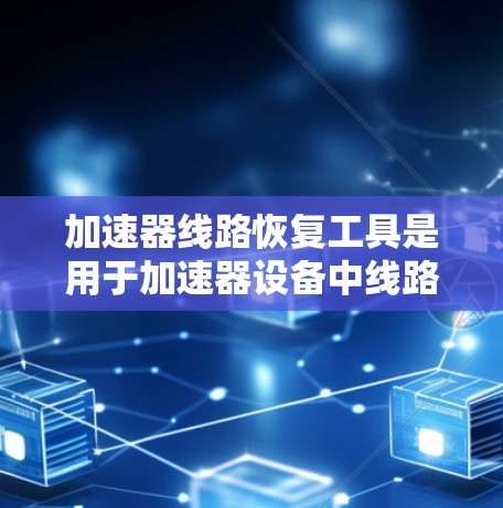 加速器线路恢复工具是用于加速器设备中线路故障恢复的工具，涵盖了物理方法和电子方法。以下是对这些工具的详细分析