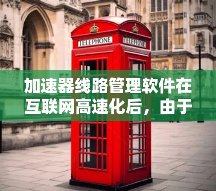 加速器线路管理软件在互联网高速化后，由于互联网速度过快，这些软件无法有效连接到互联网，导致加速效果不佳。以下是针对这种情况的总结