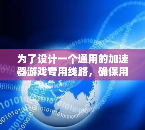 为了设计一个通用的加速器游戏专用线路，确保用户可以根据自己的需求进行调整，可以按照以下步骤进行