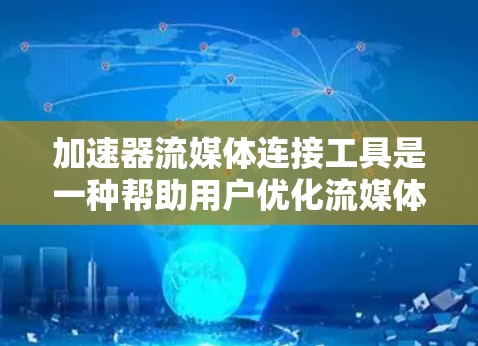 加速器流媒体连接工具是一种帮助用户优化流媒体观看体验的软件，通过调整分辨率、刷新率、音量等参数，提升流媒体的流畅性和质量。以下是详细的步骤指南