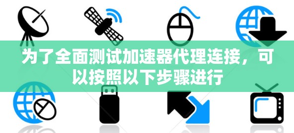 为了全面测试加速器代理连接，可以按照以下步骤进行