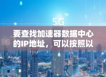要查找加速器数据中心的IP地址，可以按照以下步骤进行