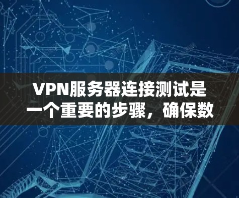 VPN服务器连接测试是一个重要的步骤，确保数据传输的稳定性和安全性。以下是关于VPN服务器连接测试的主要步骤和建议