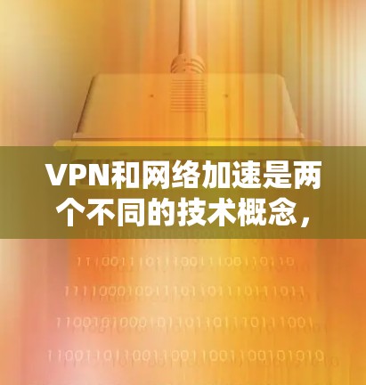 VPN和网络加速是两个不同的技术概念，每个都有其独特的作用和使用场景。以下是它们的详细分析