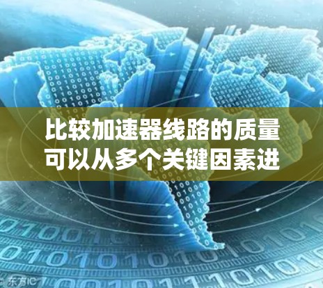 比较加速器线路的质量可以从多个关键因素进行评估，以下是对这些因素的系统性和全面性的总结