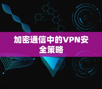 加密通信中的VPN安全策略