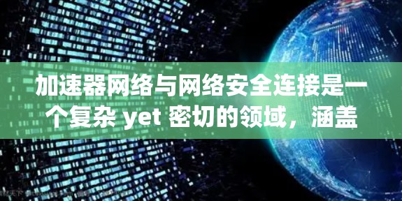 加速器网络与网络安全连接是一个复杂 yet 密切的领域，涵盖了多个关键概念和技术。以下是对该领域的系统性总结和扩展