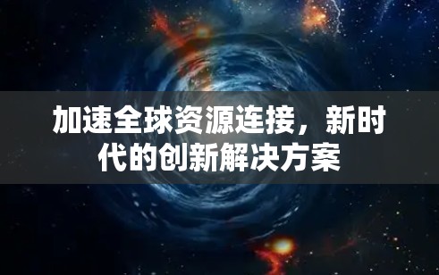 加速全球资源连接，新时代的创新解决方案