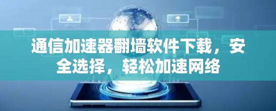 通信加速器翻墙软件下载，安全选择，轻松加速网络