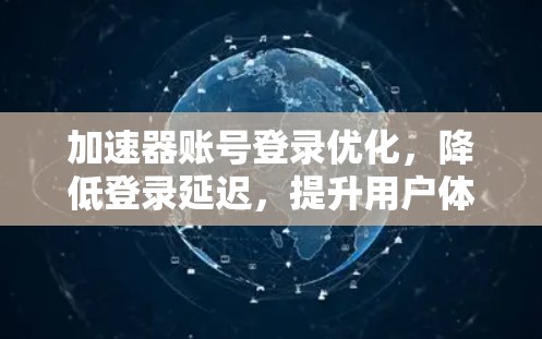 加速器账号登录优化，降低登录延迟，提升用户体验