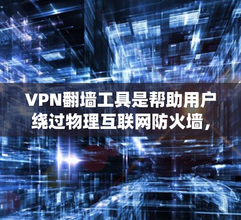 VPN翻墙工具是帮助用户绕过物理互联网防火墙，访问安全VPN的工具。以下是一些推荐的VPN翻墙工具及其优势及注意事项