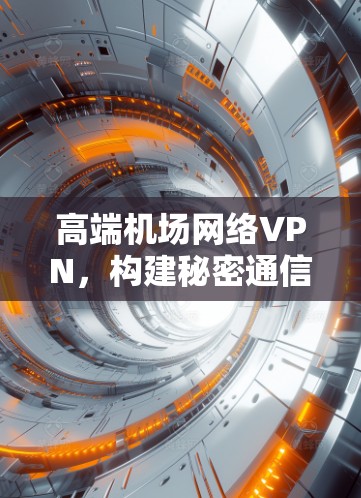 高端机场网络VPN，构建秘密通信的焦点