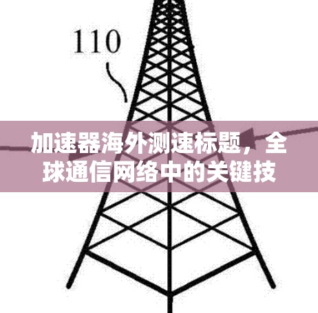 加速器海外测速标题，全球通信网络中的关键技术