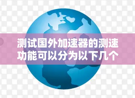 测试国外加速器的测速功能可以分为以下几个步骤