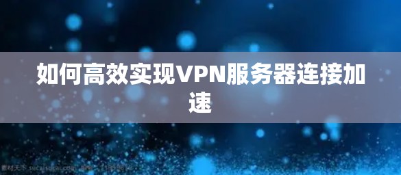 如何高效实现VPN服务器连接加速