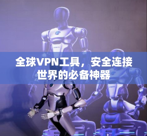 全球VPN工具，安全连接世界的必备神器
