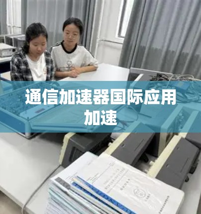 通信加速器国际应用加速